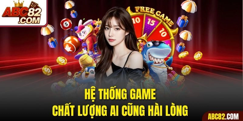 Hệ thống game chất lượng ai cũng hài lòng 